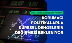 Korumacı politikaların yükselişiyle küresel dengelerin değişmesi bekleniyor