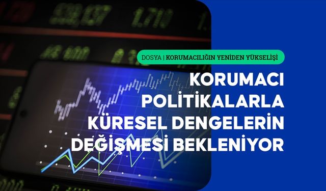 Korumacı politikaların yükselişiyle küresel dengelerin değişmesi bekleniyor